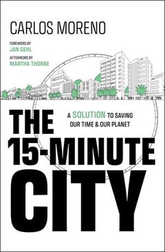 Carlos Moreno, The 15-Minute City: A Solution to Saving Our Time and Our Planet