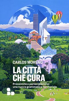 Carlos Moreno, La città che cura. Prossimità e partecipazione: una nuova grammatica territoriale